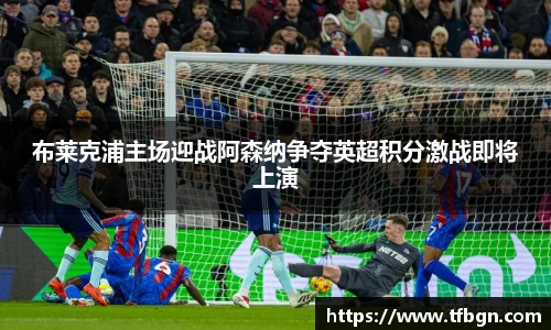 布莱克浦主场迎战阿森纳争夺英超积分激战即将上演
