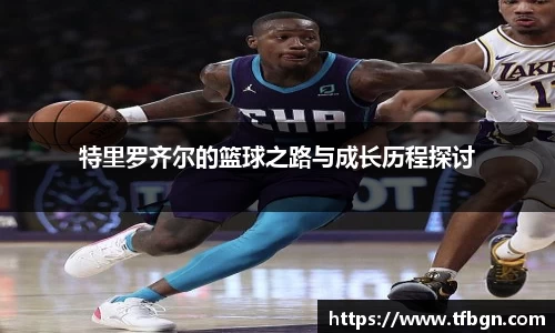 特里罗齐尔的篮球之路与成长历程探讨