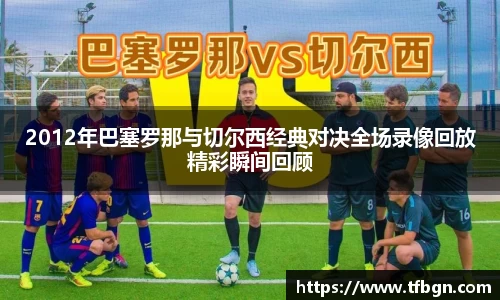 2012年巴塞罗那与切尔西经典对决全场录像回放精彩瞬间回顾