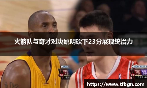 火箭队与奇才对决姚明砍下23分展现统治力