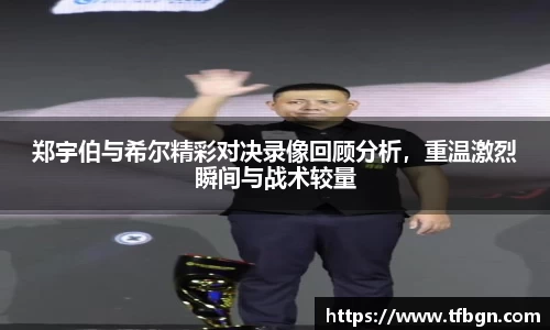 郑宇伯与希尔精彩对决录像回顾分析，重温激烈瞬间与战术较量