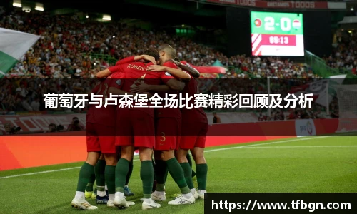 葡萄牙与卢森堡全场比赛精彩回顾及分析