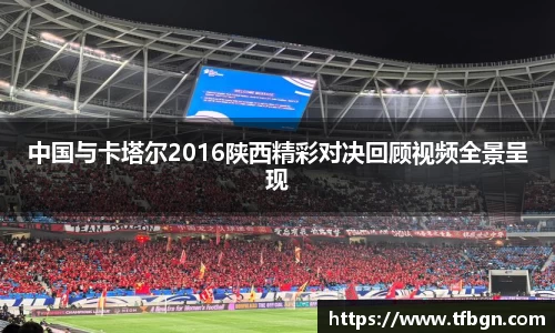 中国与卡塔尔2016陕西精彩对决回顾视频全景呈现