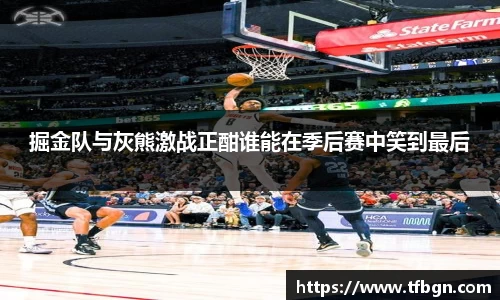 掘金队与灰熊激战正酣谁能在季后赛中笑到最后