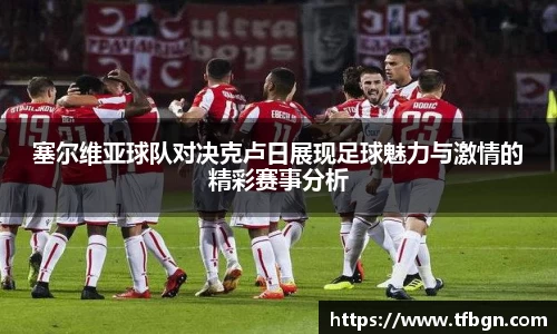 塞尔维亚球队对决克卢日展现足球魅力与激情的精彩赛事分析