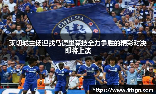 莱切城主场迎战马德里竞技全力争胜的精彩对决即将上演